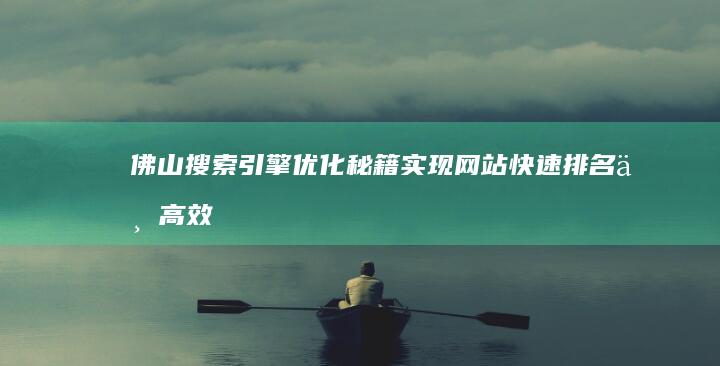 佛山搜索引擎优化秘籍：实现网站快速排名与高效流量